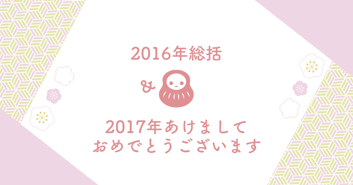 2016年総括＆2017年あけましておめでとうございます