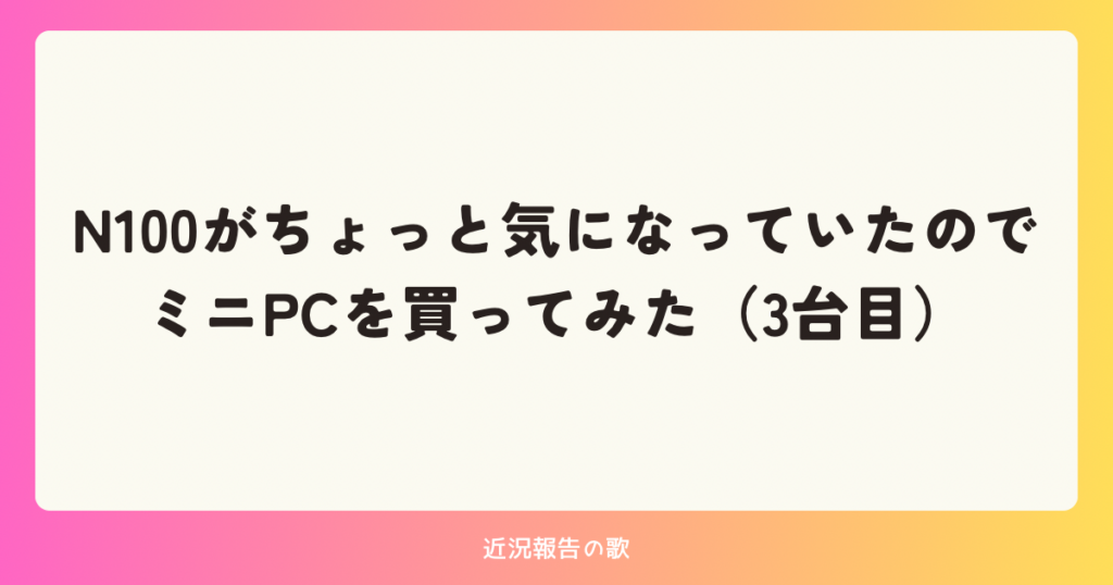 N100がちょっと気になっていたのでミニPCを買ってみた(三台目)