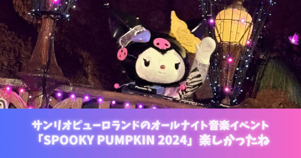 サンリオピューロランドのオールナイト音楽イベント「SPOOKY PUMPKIN 2024」楽しかったね